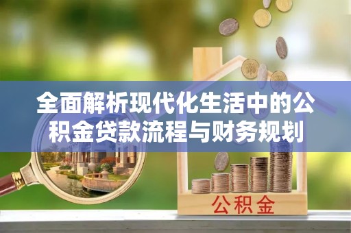深州全面解析现代化生活中的公积金贷款流程与财务规划