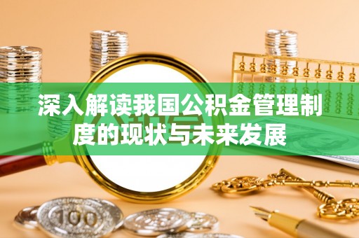 深州深入解读我国公积金管理制度的现状与未来发展