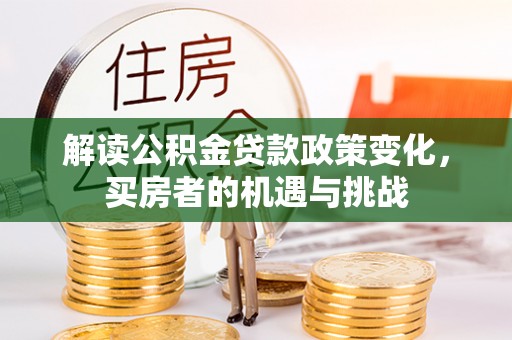 深州解读公积金贷款政策变化，买房者的机遇与挑战