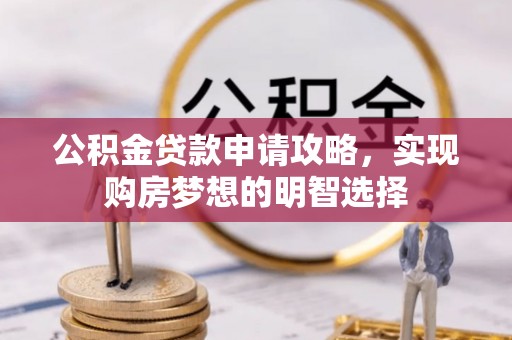 深州公积金贷款申请攻略，实现购房梦想的明智选择