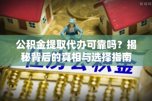 深州公积金提取代办可靠吗？揭秘背后的真相与选择指南