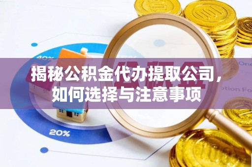 深州揭秘公积金代办提取公司，如何选择与注意事项