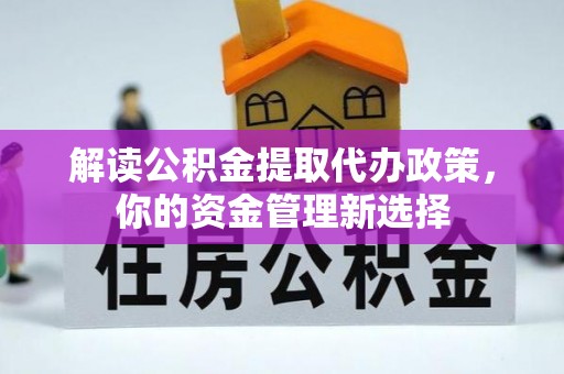 深州解读公积金提取代办政策，你的资金管理新选择