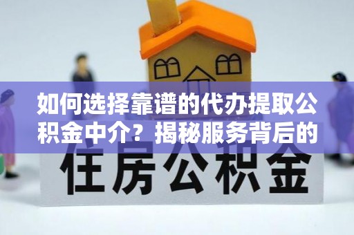 深州如何选择靠谱的代办提取公积金中介？揭秘服务背后的真相