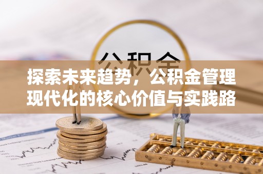 深州探索未来趋势，公积金管理现代化的核心价值与实践路径