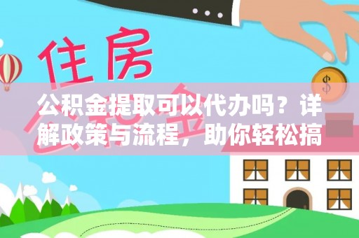 深州公积金提取可以代办吗？详解政策与流程，助你轻松搞定！