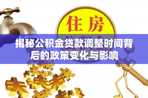 深州揭秘公积金贷款调整时间背后的政策变化与影响