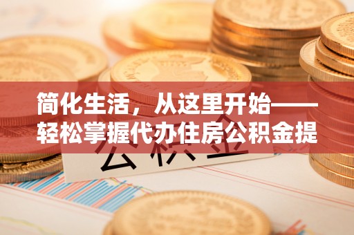 深州简化生活，从这里开始——轻松掌握代办住房公积金提取全流程