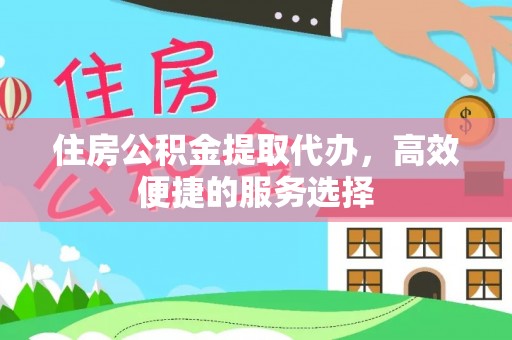 深州住房公积金提取代办，高效便捷的服务选择