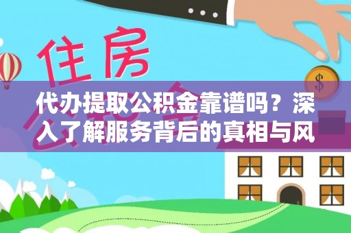 深州代办提取公积金靠谱吗？深入了解服务背后的真相与风险