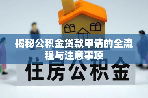 深州揭秘公积金贷款申请的全流程与注意事项