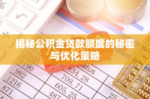 深州揭秘公积金贷款额度的秘密与优化策略