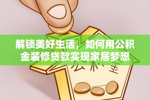 深州解锁美好生活，如何用公积金装修贷款实现家居梦想