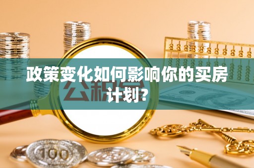 深州政策变化如何影响你的买房计划？