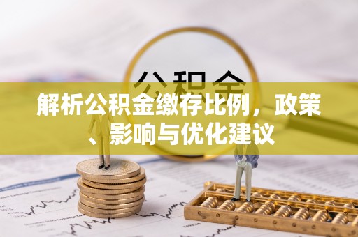 深州解析公积金缴存比例，政策、影响与优化建议