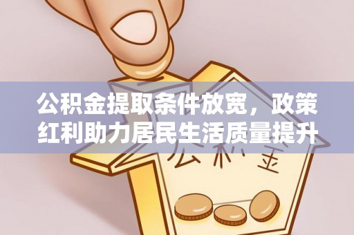 深州公积金提取条件放宽，政策红利助力居民生活质量提升