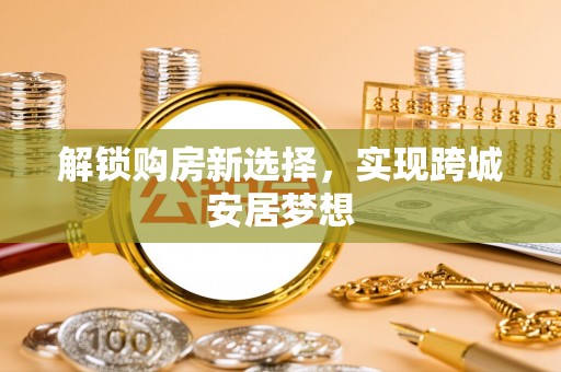 深州解锁购房新选择，实现跨城安居梦想