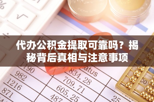 深州代办公积金提取可靠吗？揭秘背后真相与注意事项