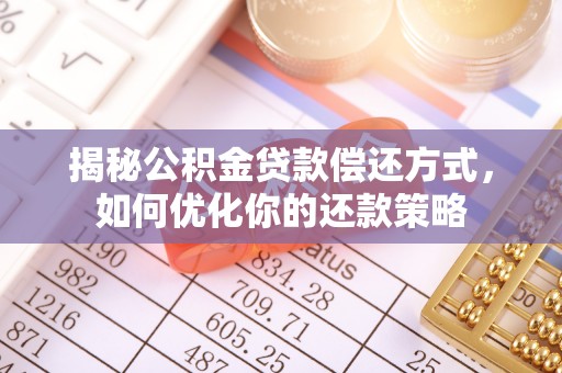 深州揭秘公积金贷款偿还方式，如何优化你的还款策略