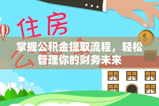 深州掌握公积金提取流程，轻松管理你的财务未来