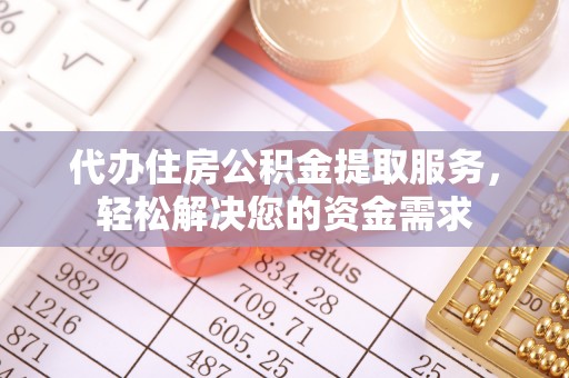 深州代办住房公积金提取服务，轻松解决您的资金需求