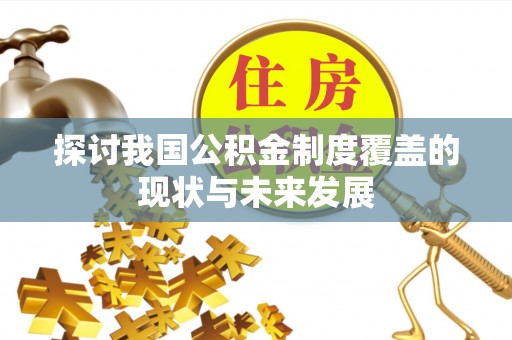 深州探讨我国公积金制度覆盖的现状与未来发展