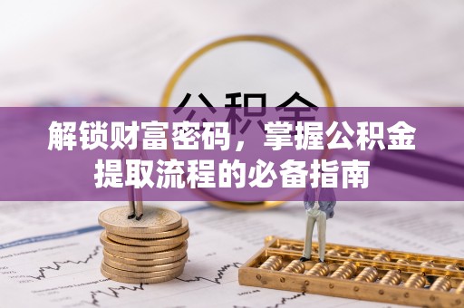 深州解锁财富密码，掌握公积金提取流程的必备指南