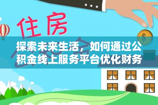 深州探索未来生活，如何通过公积金线上服务平台优化财务管理