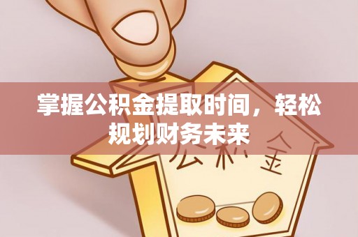 深州掌握公积金提取时间，轻松规划财务未来