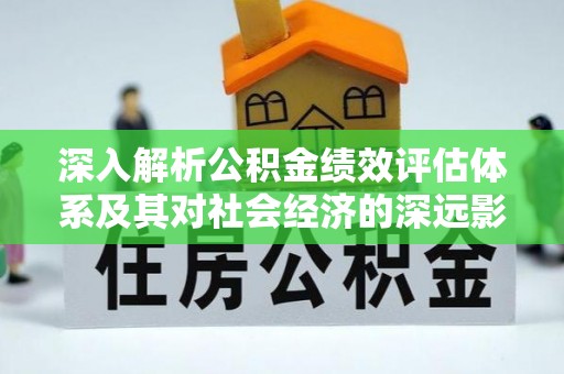 深州深入解析公积金绩效评估体系及其对社会经济的深远影响