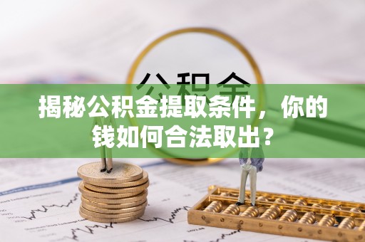深州揭秘公积金提取条件，你的钱如何合法取出？