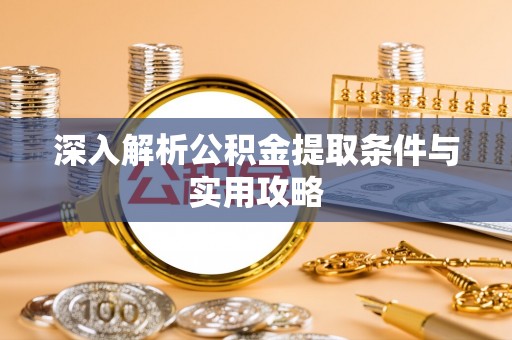深州深入解析公积金提取条件与实用攻略