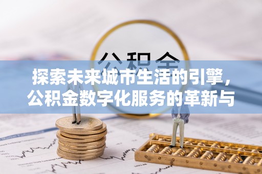 深州探索未来城市生活的引擎，公积金数字化服务的革新与实践