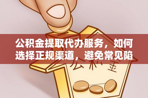 深州公积金提取代办服务，如何选择正规渠道，避免常见陷阱