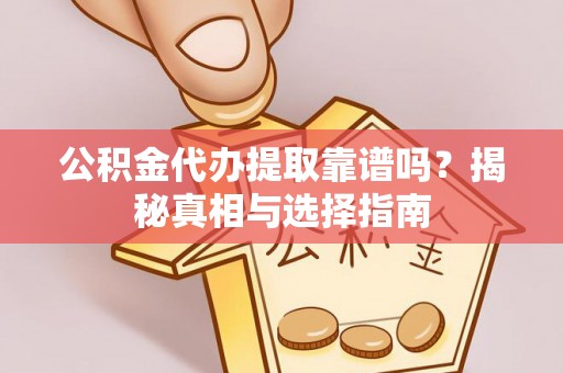 深州公积金代办提取靠谱吗？揭秘真相与选择指南