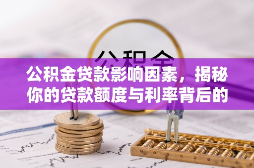 深州公积金贷款影响因素，揭秘你的贷款额度与利率背后的秘密