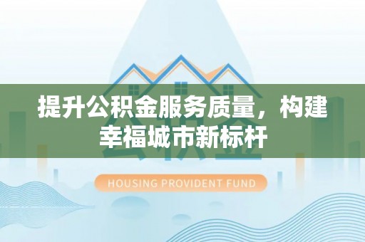 深州提升公积金服务质量，构建幸福城市新标杆