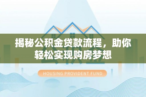 深州揭秘公积金贷款流程，助你轻松实现购房梦想