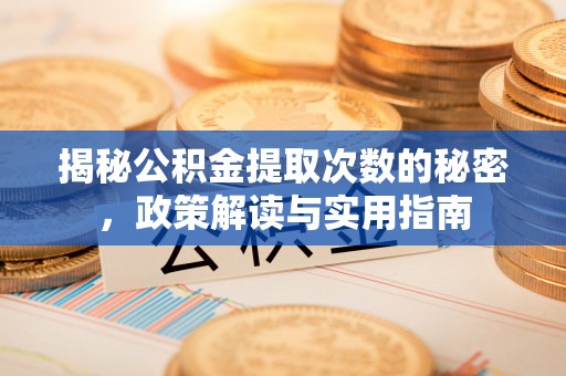 深州揭秘公积金提取次数的秘密，政策解读与实用指南