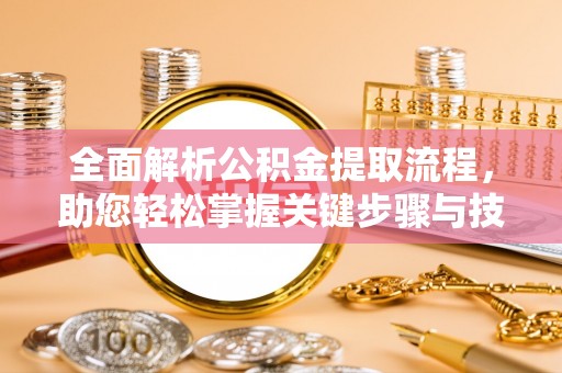 深州全面解析公积金提取流程，助您轻松掌握关键步骤与技巧