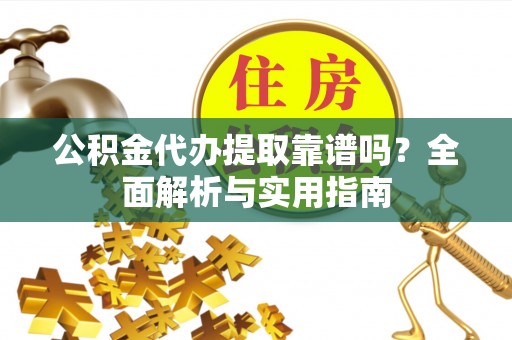 深州公积金代办提取靠谱吗？全面解析与实用指南