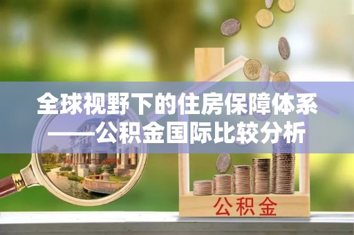 深州全球视野下的住房保障体系——公积金国际比较分析