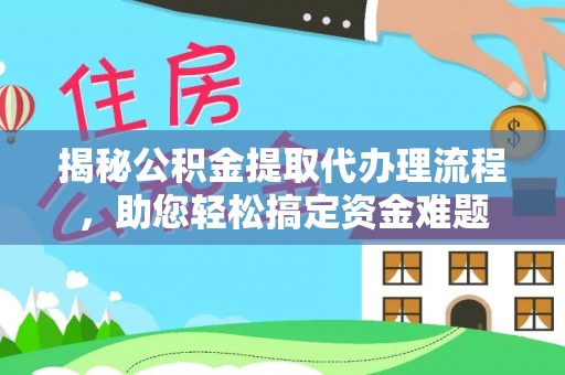 深州揭秘公积金提取代办理流程，助您轻松搞定资金难题