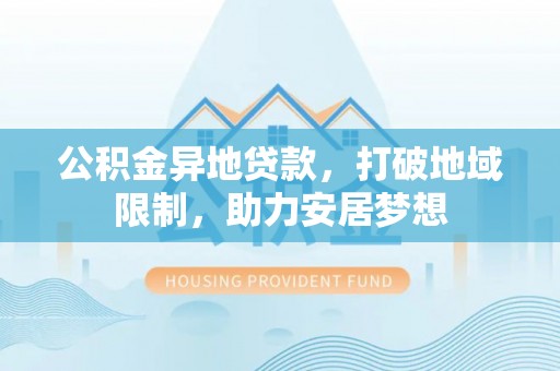 深州公积金异地贷款，打破地域限制，助力安居梦想