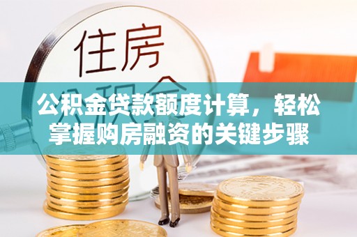 深州公积金贷款额度计算，轻松掌握购房融资的关键步骤