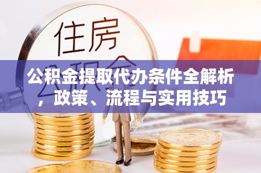 深州公积金提取代办条件全解析，政策、流程与实用技巧