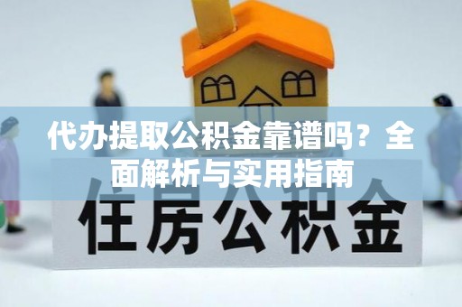深州代办提取公积金靠谱吗？全面解析与实用指南