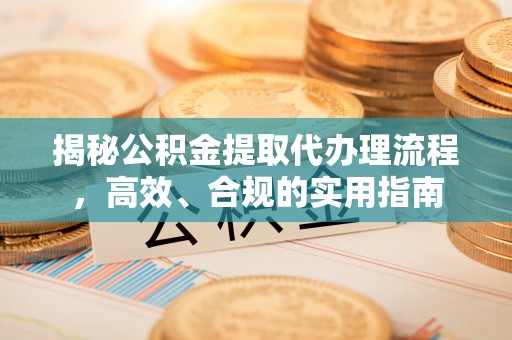 深州揭秘公积金提取代办理流程，高效、合规的实用指南