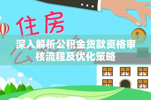 深州深入解析公积金贷款资格审核流程及优化策略