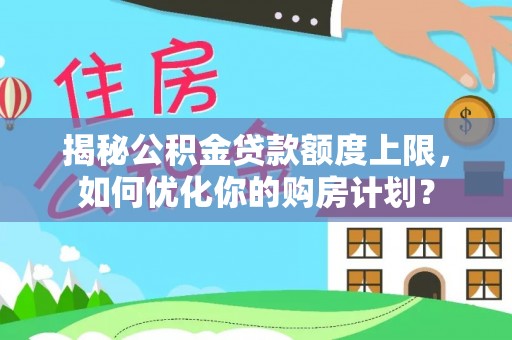 深州揭秘公积金贷款额度上限，如何优化你的购房计划？